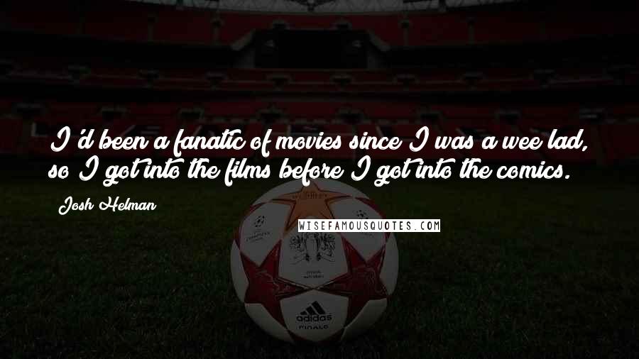 Josh Helman Quotes: I'd been a fanatic of movies since I was a wee lad, so I got into the films before I got into the comics.