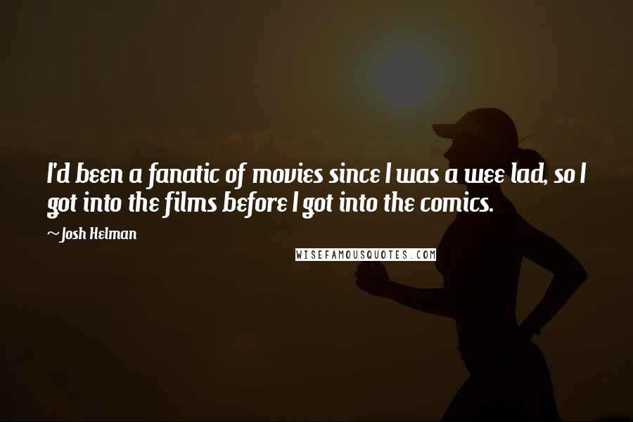 Josh Helman Quotes: I'd been a fanatic of movies since I was a wee lad, so I got into the films before I got into the comics.