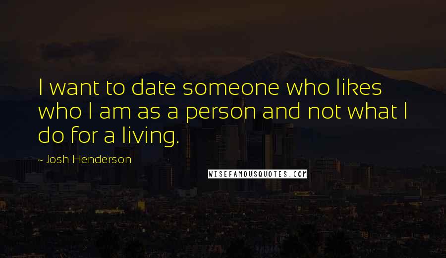 Josh Henderson Quotes: I want to date someone who likes who I am as a person and not what I do for a living.