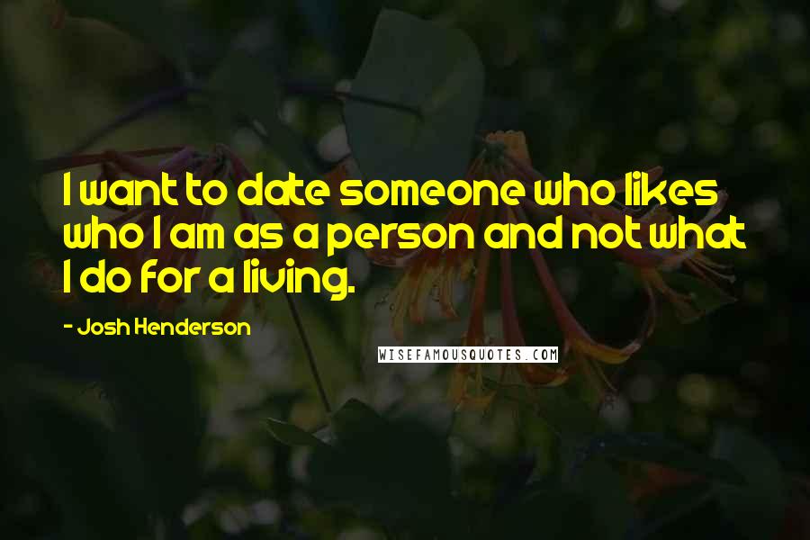 Josh Henderson Quotes: I want to date someone who likes who I am as a person and not what I do for a living.