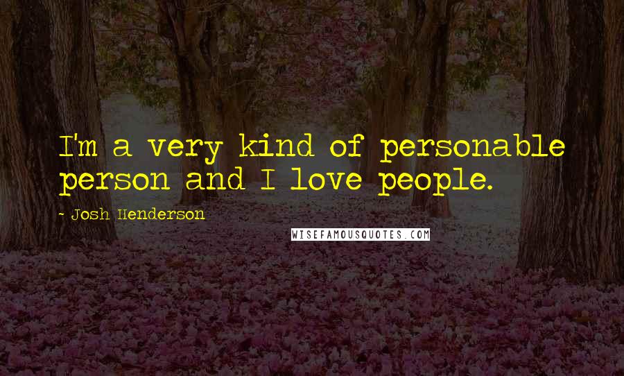 Josh Henderson Quotes: I'm a very kind of personable person and I love people.