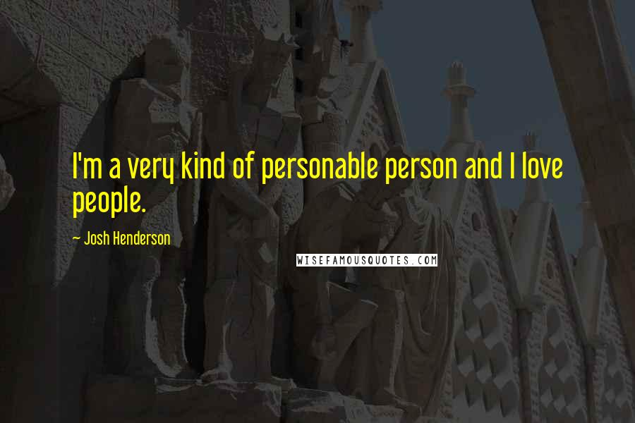 Josh Henderson Quotes: I'm a very kind of personable person and I love people.