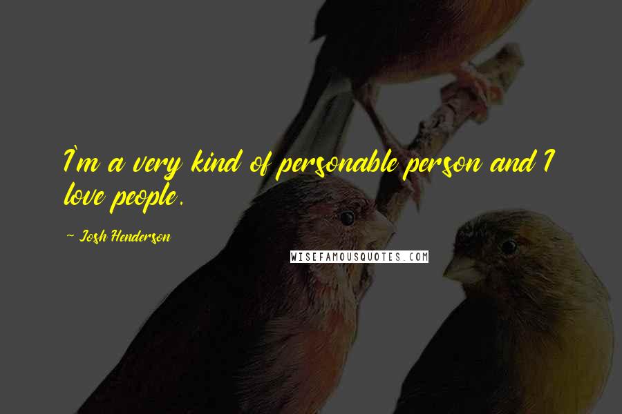Josh Henderson Quotes: I'm a very kind of personable person and I love people.