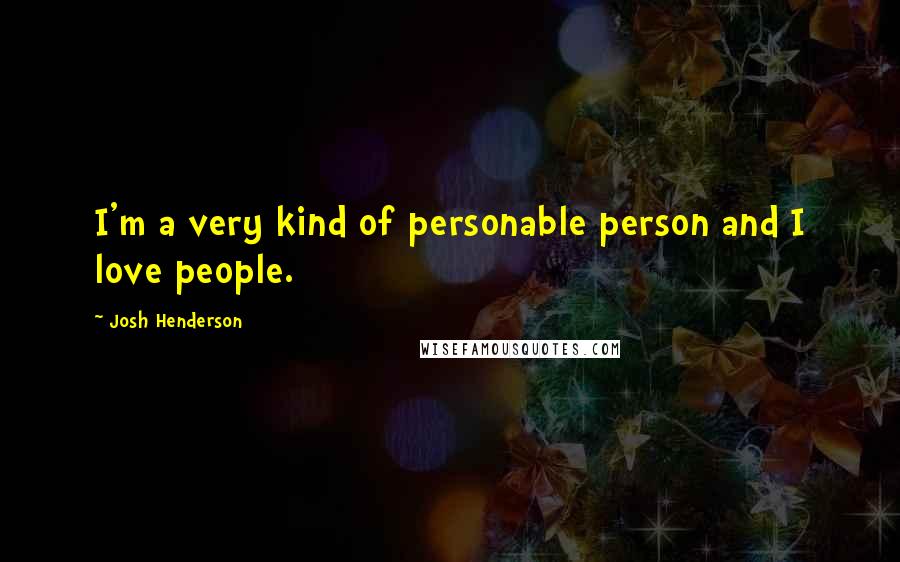 Josh Henderson Quotes: I'm a very kind of personable person and I love people.