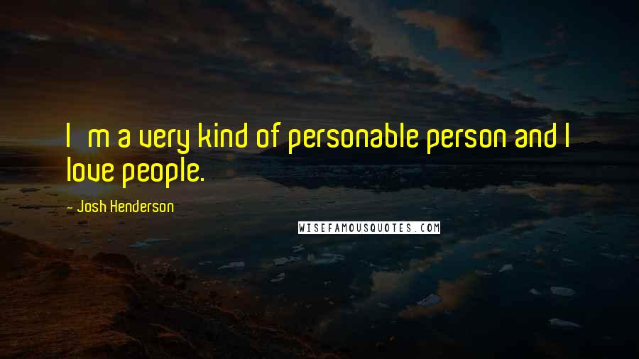Josh Henderson Quotes: I'm a very kind of personable person and I love people.