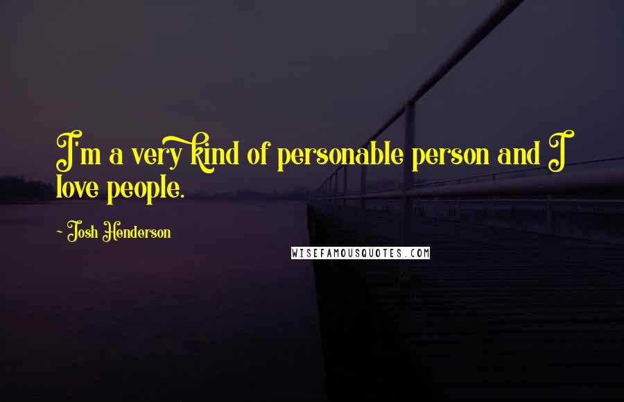 Josh Henderson Quotes: I'm a very kind of personable person and I love people.