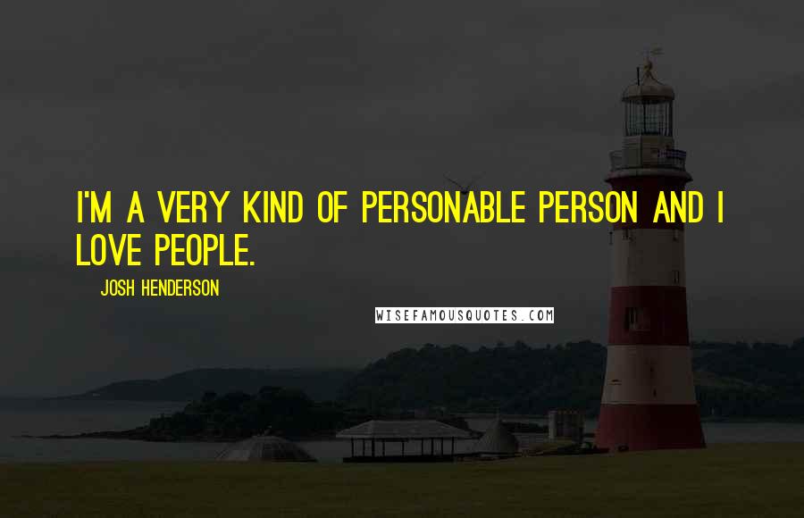 Josh Henderson Quotes: I'm a very kind of personable person and I love people.