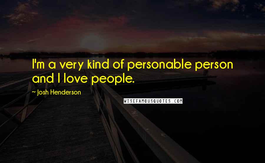 Josh Henderson Quotes: I'm a very kind of personable person and I love people.