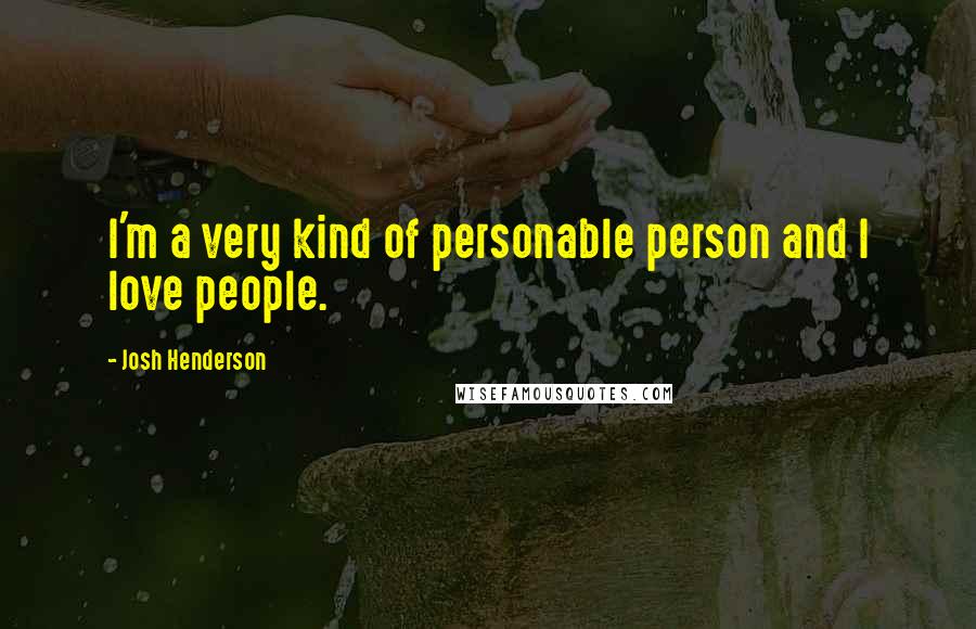 Josh Henderson Quotes: I'm a very kind of personable person and I love people.