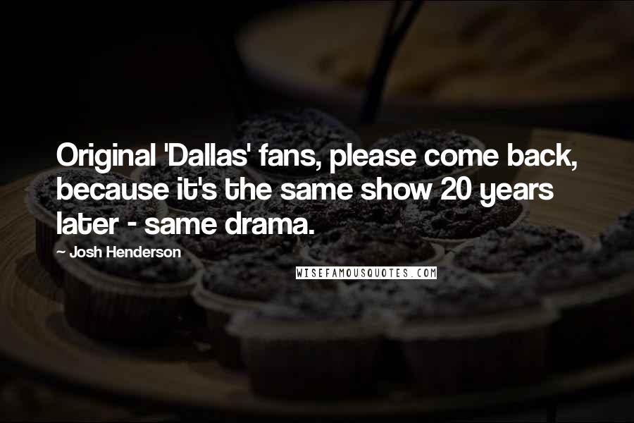 Josh Henderson Quotes: Original 'Dallas' fans, please come back, because it's the same show 20 years later - same drama.