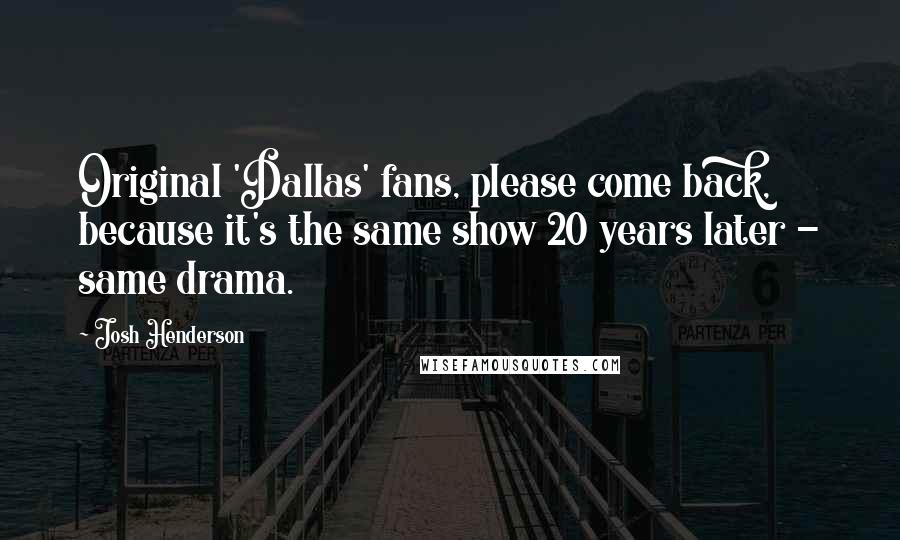 Josh Henderson Quotes: Original 'Dallas' fans, please come back, because it's the same show 20 years later - same drama.