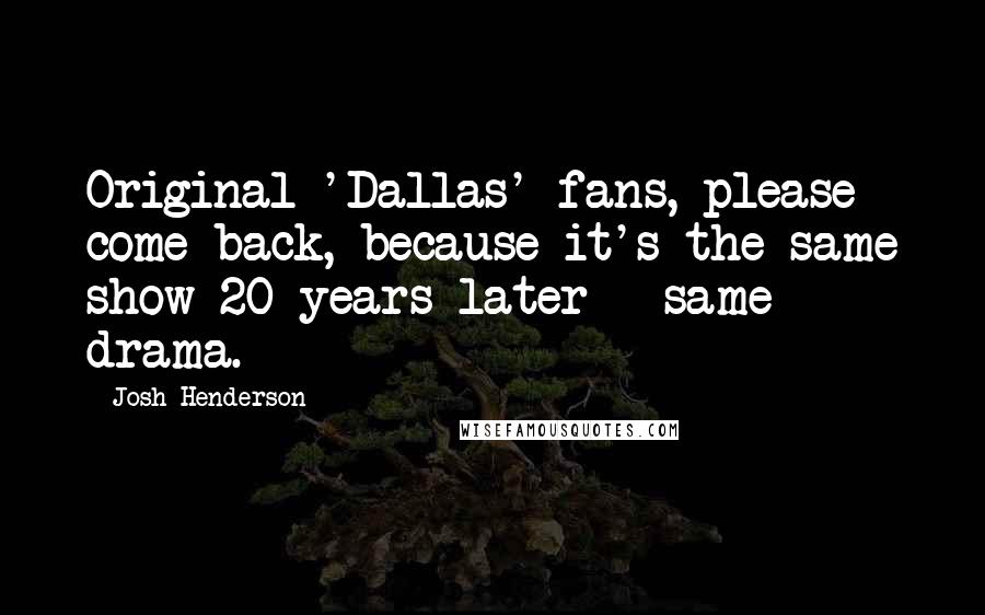 Josh Henderson Quotes: Original 'Dallas' fans, please come back, because it's the same show 20 years later - same drama.