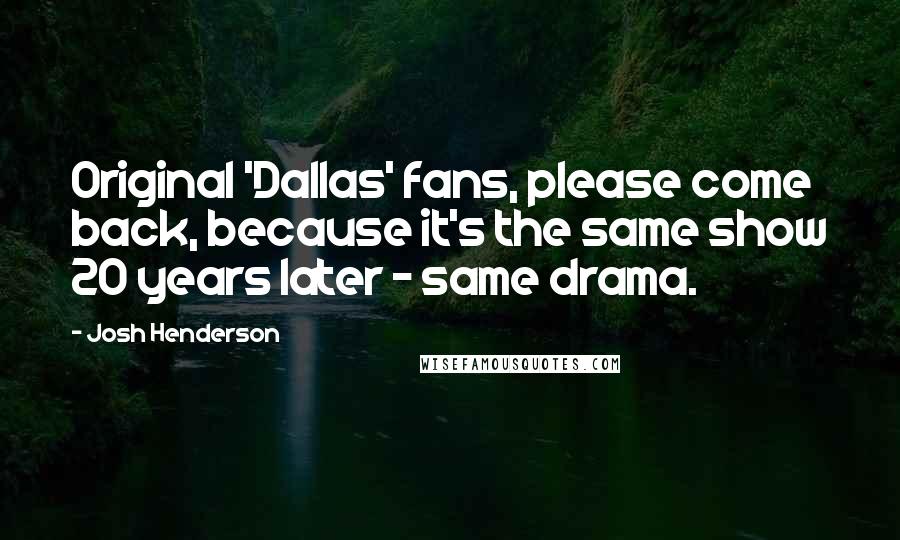 Josh Henderson Quotes: Original 'Dallas' fans, please come back, because it's the same show 20 years later - same drama.