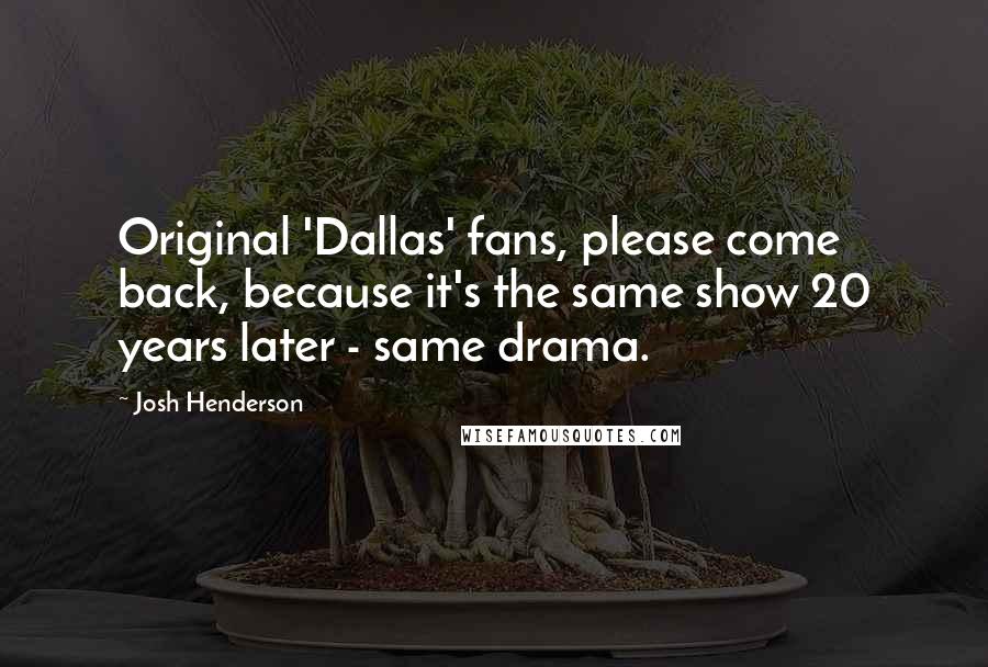 Josh Henderson Quotes: Original 'Dallas' fans, please come back, because it's the same show 20 years later - same drama.