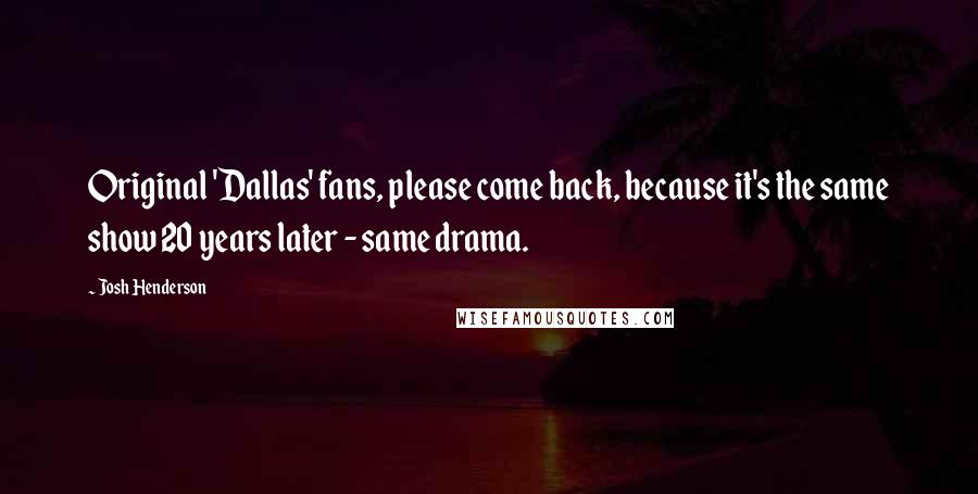 Josh Henderson Quotes: Original 'Dallas' fans, please come back, because it's the same show 20 years later - same drama.