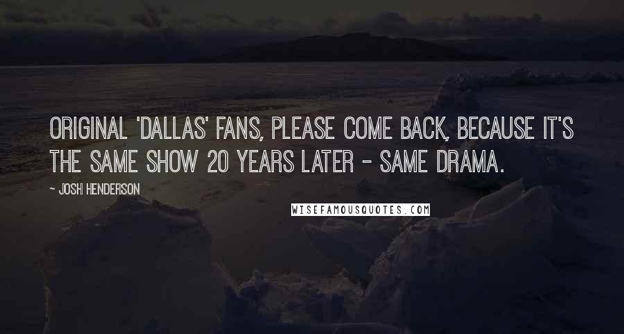 Josh Henderson Quotes: Original 'Dallas' fans, please come back, because it's the same show 20 years later - same drama.