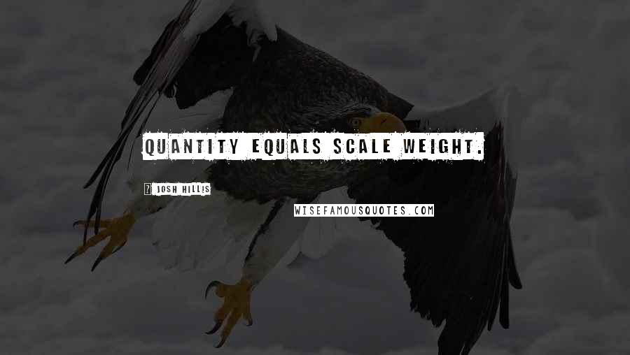 Josh Hillis Quotes: Quantity equals scale weight.