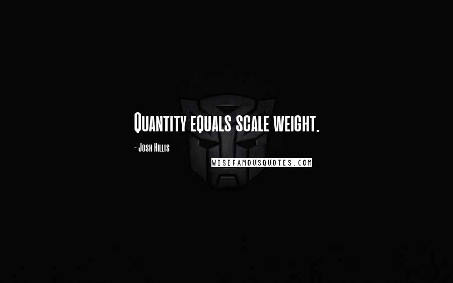 Josh Hillis Quotes: Quantity equals scale weight.