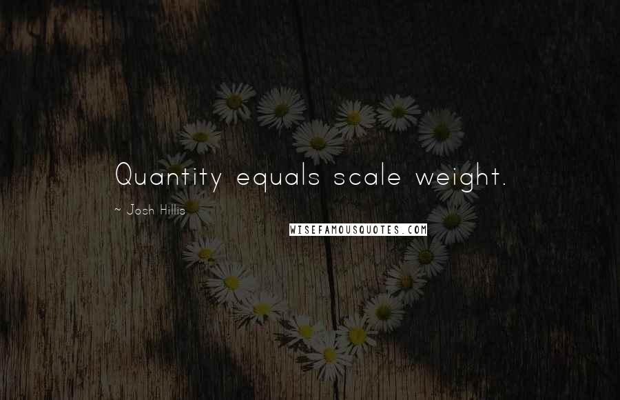 Josh Hillis Quotes: Quantity equals scale weight.