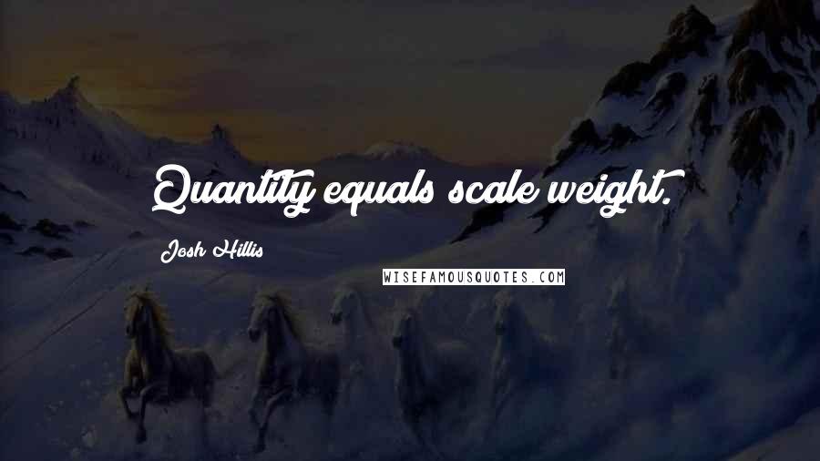 Josh Hillis Quotes: Quantity equals scale weight.