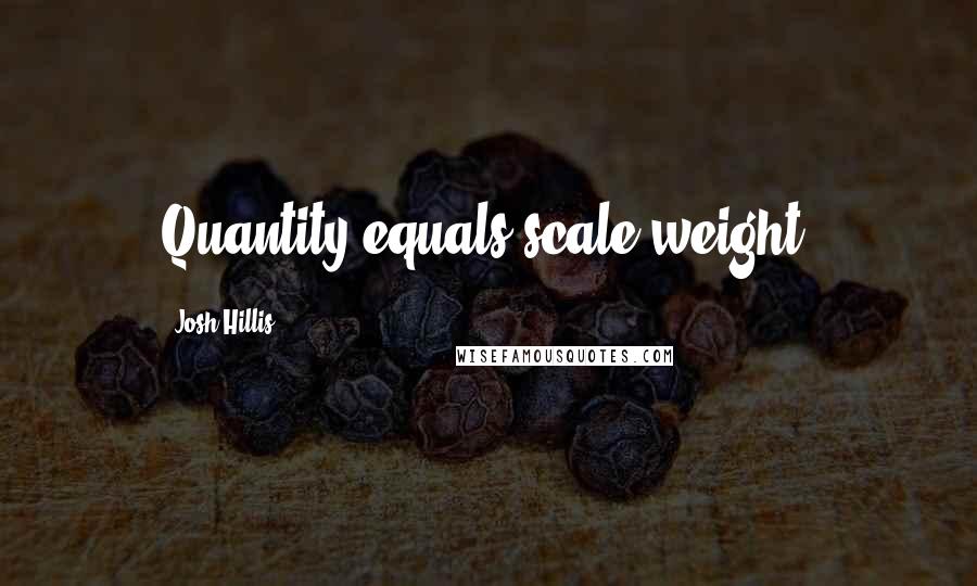 Josh Hillis Quotes: Quantity equals scale weight.