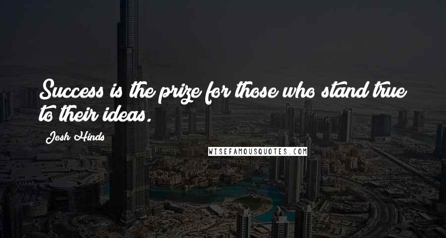 Josh Hinds Quotes: Success is the prize for those who stand true to their ideas.