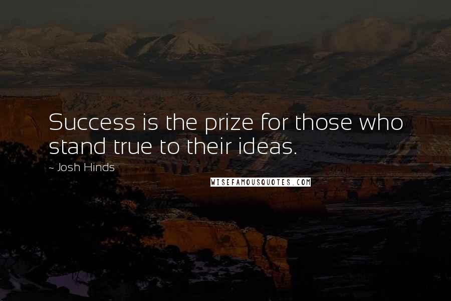 Josh Hinds Quotes: Success is the prize for those who stand true to their ideas.