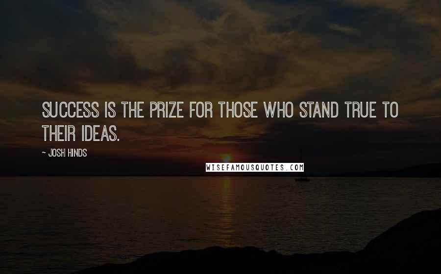 Josh Hinds Quotes: Success is the prize for those who stand true to their ideas.