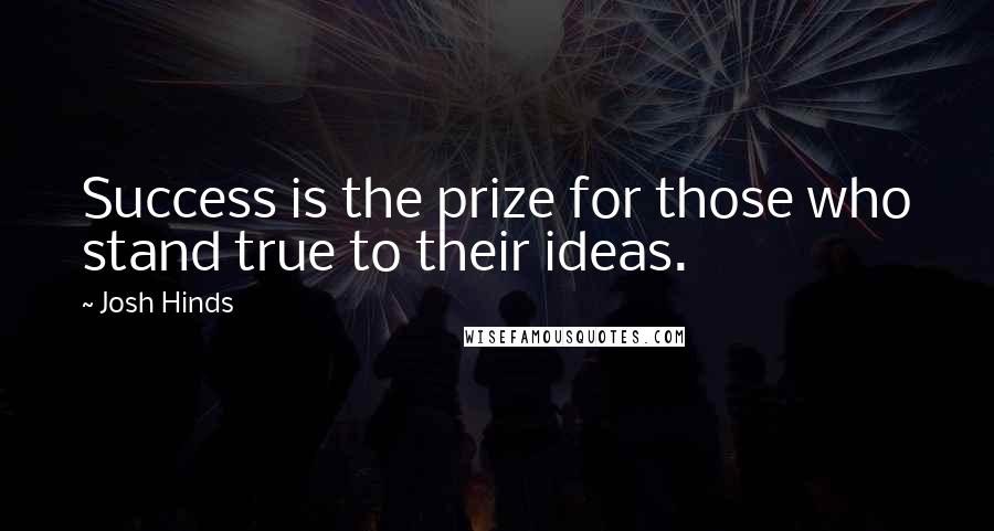 Josh Hinds Quotes: Success is the prize for those who stand true to their ideas.