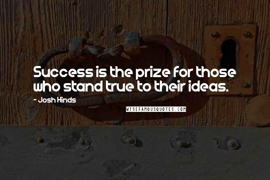 Josh Hinds Quotes: Success is the prize for those who stand true to their ideas.