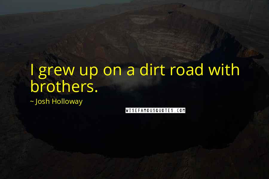 Josh Holloway Quotes: I grew up on a dirt road with brothers.