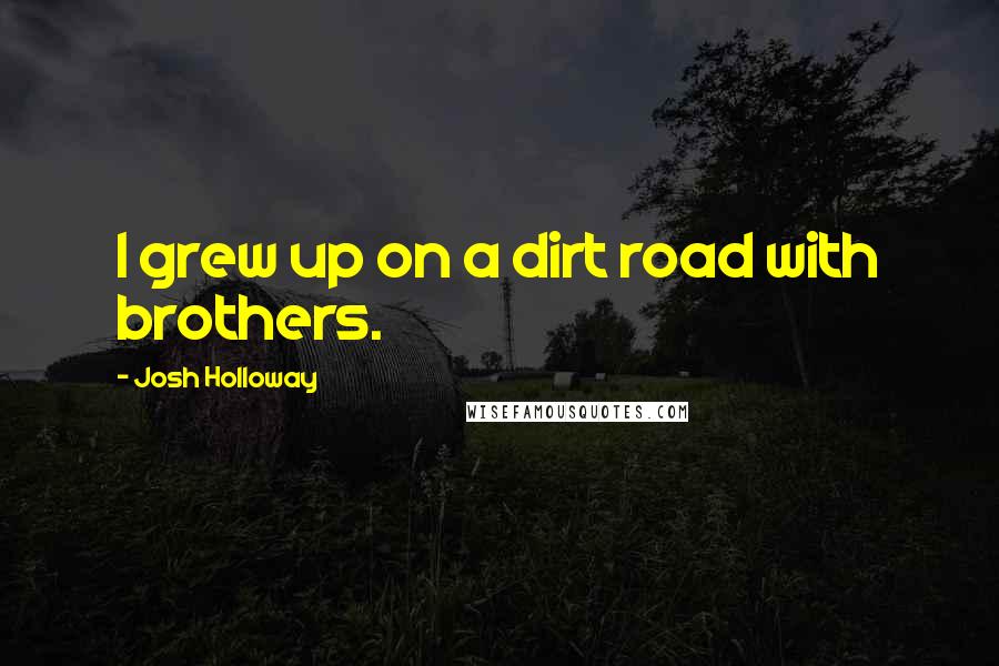 Josh Holloway Quotes: I grew up on a dirt road with brothers.