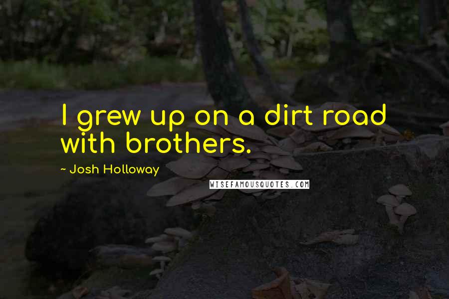 Josh Holloway Quotes: I grew up on a dirt road with brothers.