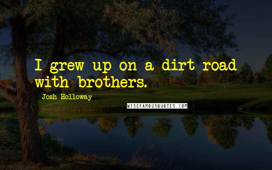 Josh Holloway Quotes: I grew up on a dirt road with brothers.