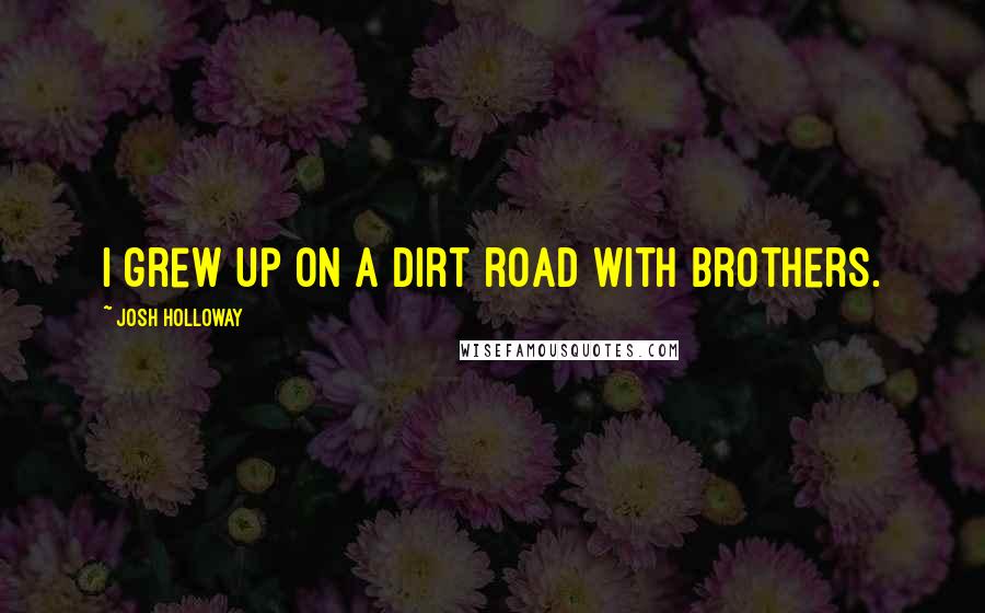 Josh Holloway Quotes: I grew up on a dirt road with brothers.