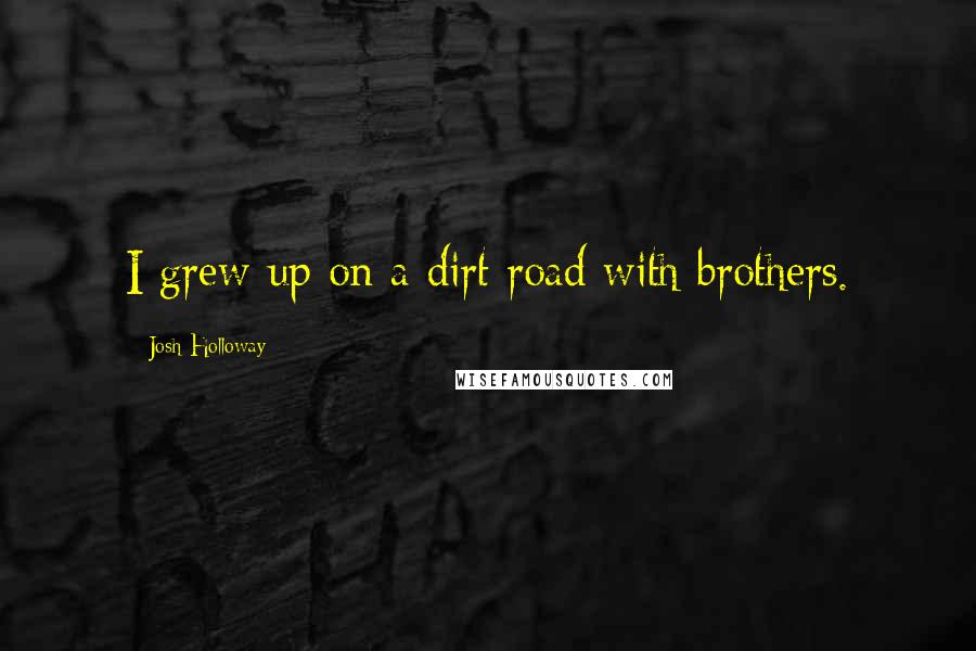 Josh Holloway Quotes: I grew up on a dirt road with brothers.