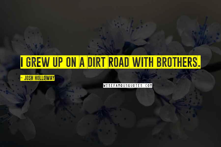 Josh Holloway Quotes: I grew up on a dirt road with brothers.