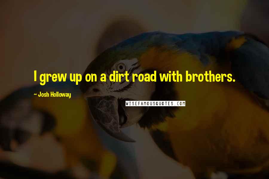 Josh Holloway Quotes: I grew up on a dirt road with brothers.