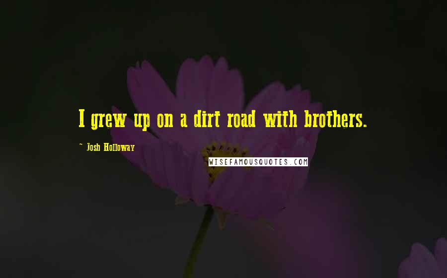 Josh Holloway Quotes: I grew up on a dirt road with brothers.