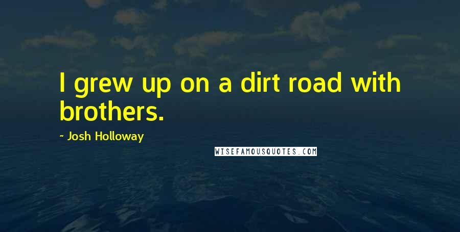 Josh Holloway Quotes: I grew up on a dirt road with brothers.