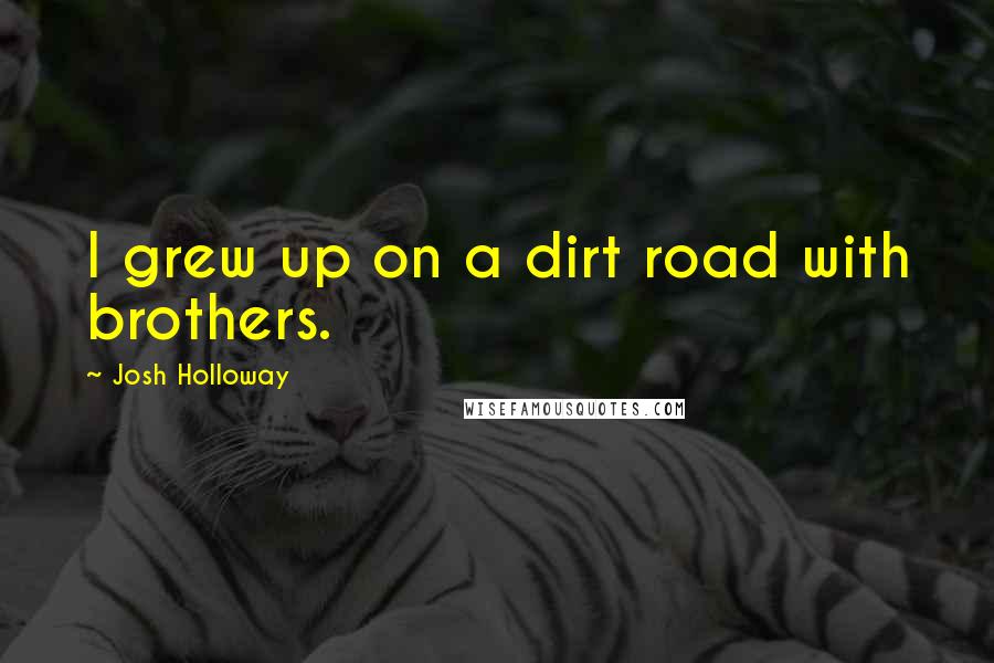 Josh Holloway Quotes: I grew up on a dirt road with brothers.