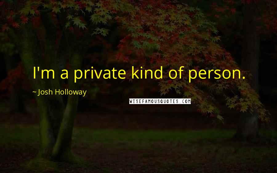 Josh Holloway Quotes: I'm a private kind of person.