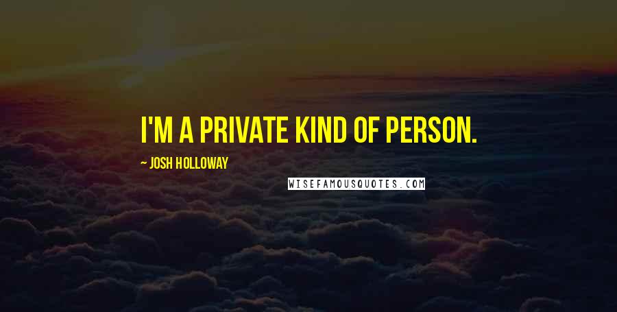 Josh Holloway Quotes: I'm a private kind of person.