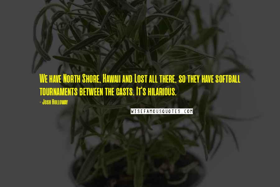 Josh Holloway Quotes: We have North Shore, Hawaii and Lost all there, so they have softball tournaments between the casts. It's hilarious.