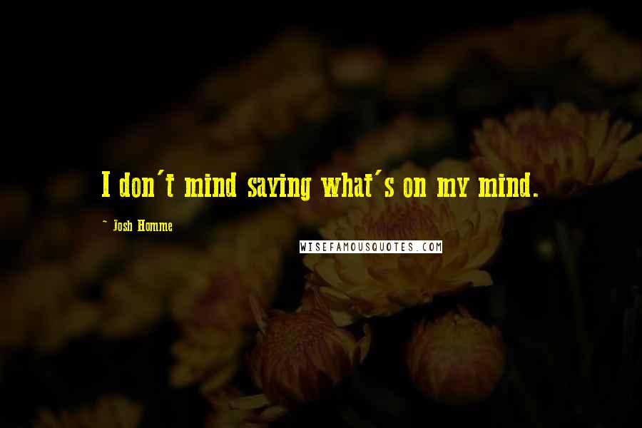 Josh Homme Quotes: I don't mind saying what's on my mind.