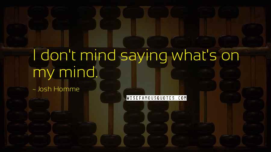 Josh Homme Quotes: I don't mind saying what's on my mind.