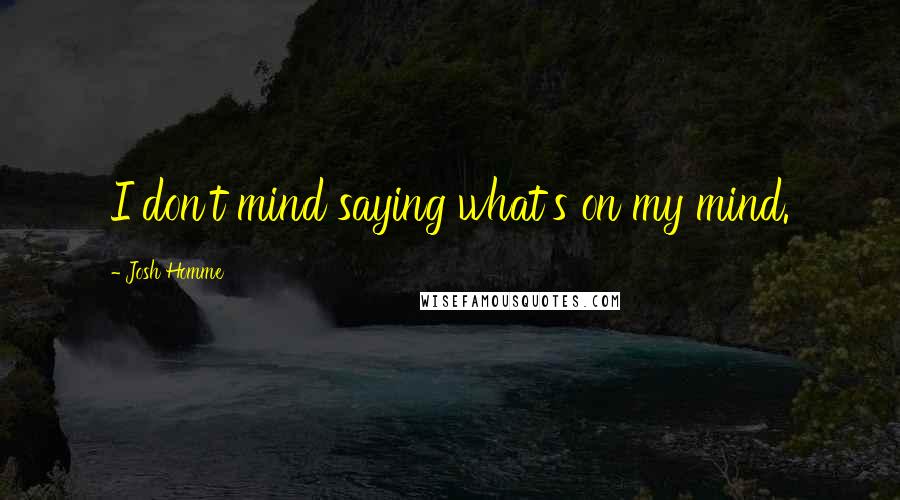 Josh Homme Quotes: I don't mind saying what's on my mind.