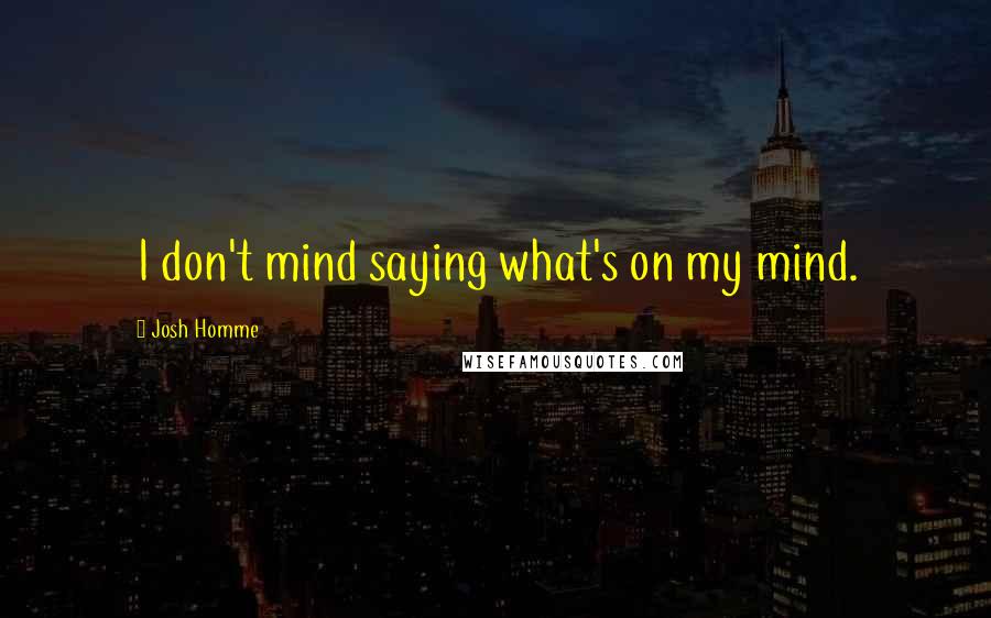 Josh Homme Quotes: I don't mind saying what's on my mind.