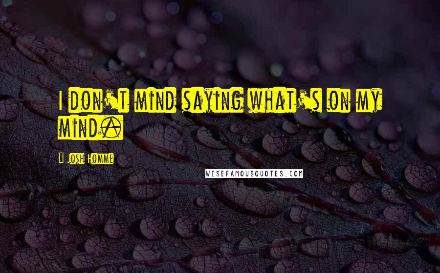 Josh Homme Quotes: I don't mind saying what's on my mind.