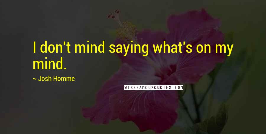 Josh Homme Quotes: I don't mind saying what's on my mind.